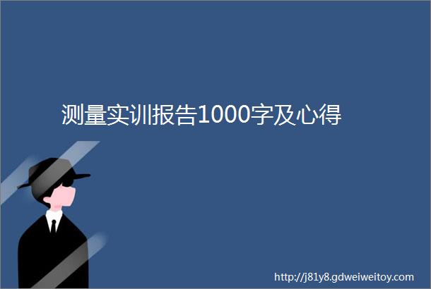 测量实训报告1000字及心得